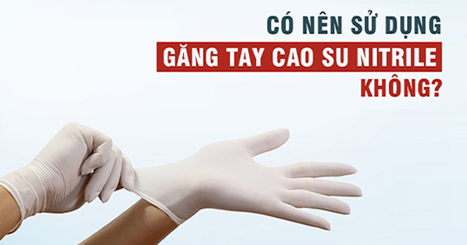 Găng tay cao su nitrile có bền, có tốt không?